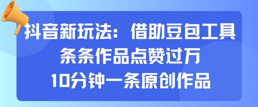 抖音新玩法，借助豆包工具，条条作品点赞过万，10分钟一条原创作品-非凡网-资源网-最新项目分享网站
