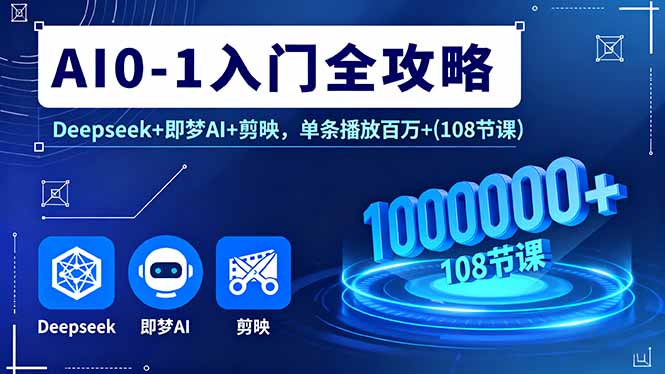 AI0-1入门全攻略，Deepseek+即梦AI+剪映，单条播放百万+(108节课-非凡网-资源网-最新项目分享网站