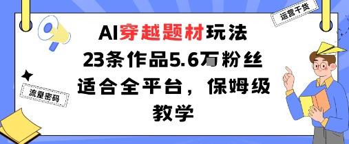 AI穿越题材玩法：23条作品收获5.6W粉丝适合全平台，保姆级教学-非凡网-资源网-最新项目分享网站