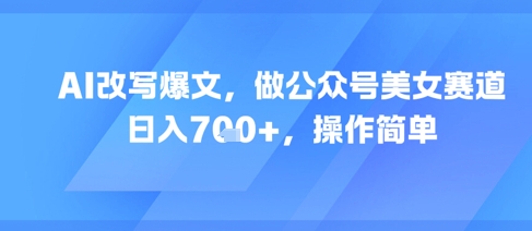 AI改写爆文，做公众号美女赛道，日入7张+，操作简单-非凡网-资源网-最新项目分享网站