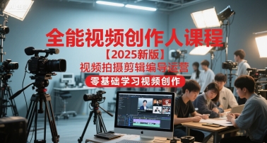 全能视频创作人课程【2025新版】视频拍摄剪辑编导运营，零基础学习视频创作-非凡网-资源网-最新项目分享网站
