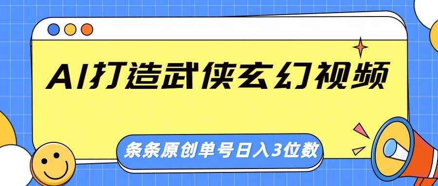 AI打造武侠玄幻视频，条条原创、画风惊艳，单号轻松日入三位数-非凡网-资源网-最新项目分享网站