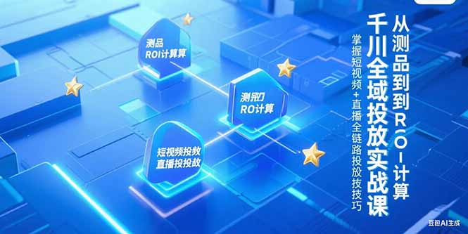 千川全域投放实战课，从测品到ROI计算，掌握短视频+直播全链路投放技巧-非凡网-资源网-最新项目分享网站