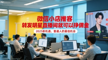 微信小店推客，转发明星直播间就可以挣佣金，2025新机遇，普通人的最佳机会-非凡网-资源网-最新项目分享网站