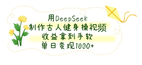 用DeepSeek制作古人健身操视频，收益拿到手软，单日变现数张-非凡网-资源网-最新项目分享网站