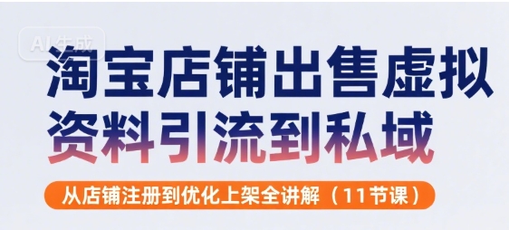 淘宝店铺出售虚拟资料引流到私域，从店铺注册到优化上架全讲解(11节课)-非凡网-资源网-最新项目分享网站