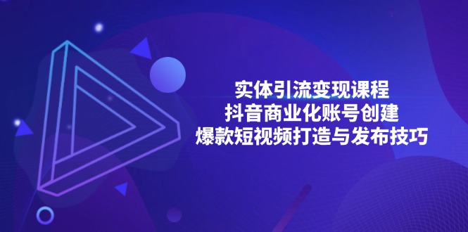 实体引流变现课程；抖音商业化账号创建；爆款短视频打造与发布技巧-非凡网-资源网-最新项目分享网站