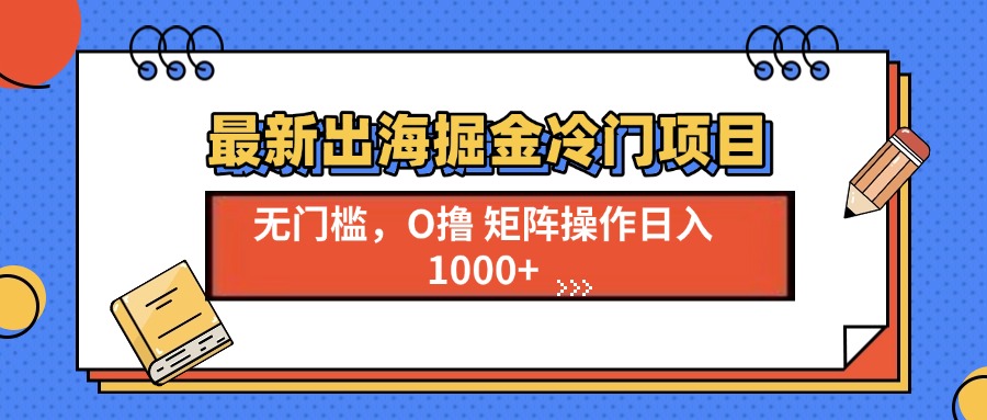 最新出海掘金冷门项目，单号日入1000+-非凡网-资源网-最新项目分享网站