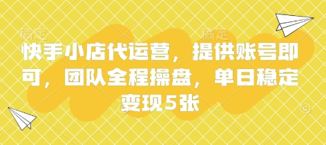 快手小店代运营，提供账号即可，团队全程操盘，单日稳定变现5张【揭秘】-非凡网-资源网-最新项目分享网站