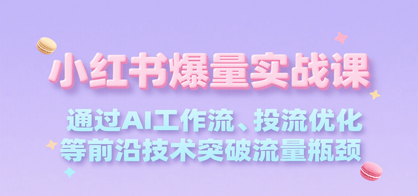 小红书爆量实战课，通过AI工作流、投流优化等前沿技术突破流量瓶颈-非凡网-资源网-最新项目分享网站