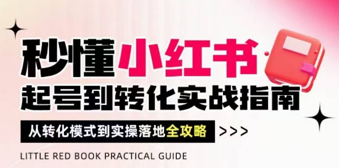 秒懂小红书-起号到转化实战指南，​从转化模式到实操落地全攻略，让你破解流量玄学，做得有结果-非凡网-资源网-最新项目分享网站
