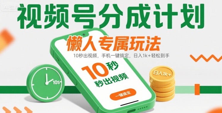 视频号分成计划懒人专属玩法：10 秒出视频，手机一键搞定，日入1k+ 轻松到手【揭秘】-非凡网-资源网-最新项目分享网站