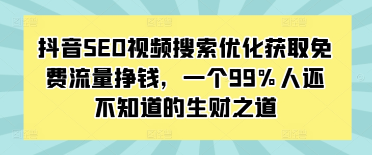 抖音SEO视频搜索优化获取免费流量挣钱，一个99%人还不知道的生财之道-非凡网-资源网-最新项目分享网站