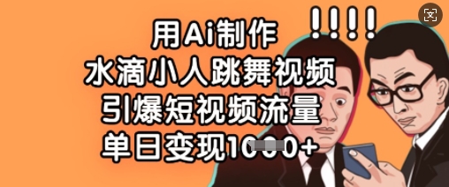 用Ai制作水滴小人跳舞视频，引爆短视频流量，单日变现数张-非凡网-资源网-最新项目分享网站