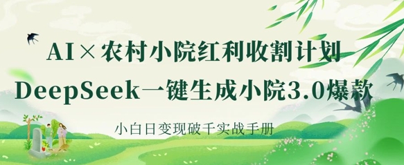 AI+农村小院红利收割：DeepSeek一键生成小院3.0爆款，小白日变现破千实战手册-非凡网-资源网-最新项目分享网站