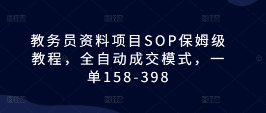 教务员资料项目SOP保姆级教程，全自动成交模式，一单158-398-非凡网-资源网-最新项目分享网站