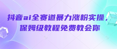 抖音ai全赛道暴力涨粉实操，保姆级教程免费教会你-非凡网-资源网-最新项目分享网站