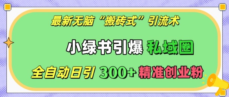 最新无脑“搬砖式”引流术，小绿书引爆私域圈，全自动日引300+精准创业粉【揭秘】-非凡网-资源网-最新项目分享网站
