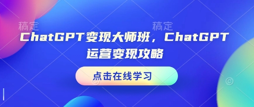 ChatGPT变现大师班，ChatGPT运营变现攻略-非凡网-资源网-最新项目分享网站