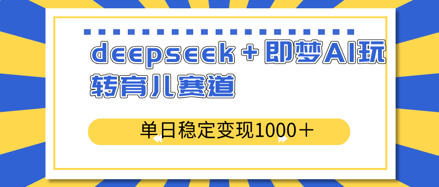 deepseek＋即梦AI玩转育儿赛道，单日稳定变现1000＋育儿赛道-非凡网-资源网-最新项目分享网站