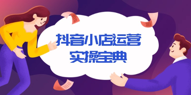抖音小店运营实操宝典，从入驻到推广，详解店铺搭建及千川广告投放技巧-非凡网-资源网-最新项目分享网站