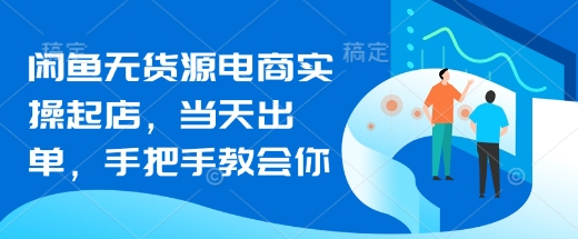 闲鱼无货源电商实操起店，当天出单，手把手教会你-非凡网-资源网-最新项目分享网站