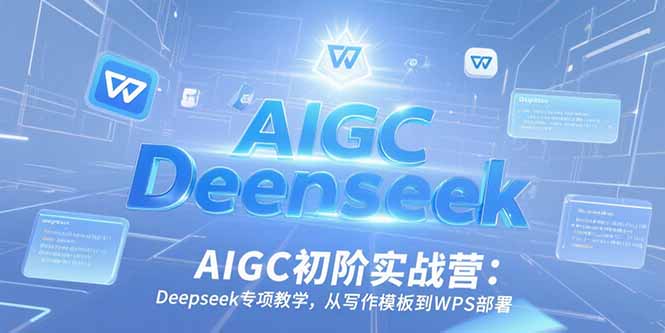 AIGC初阶实战营：Deepseek专项教学，从写作模板到WPS部署-非凡网-资源网-最新项目分享网站