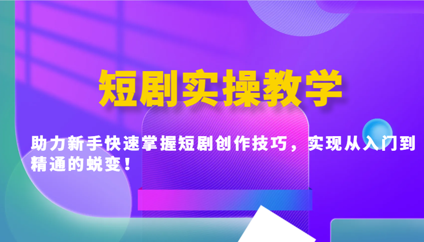 短剧实操教学，助力新手快速掌握短剧创作技巧，实现从入门到精通的蜕变！-非凡网-资源网-最新项目分享网站