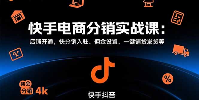 快手电商分销实战课：店铺开通，快分销入驻、佣金设置、一键铺货发货等-非凡网-资源网-最新项目分享网站