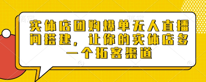 实体店团购爆单无人直播间搭建，让你的实体店多一个拓客渠道-非凡网-资源网-最新项目分享网站