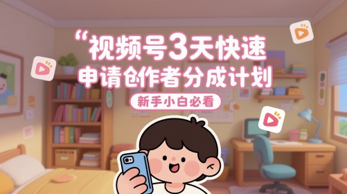 视频号3天快速申请创作者分成计划，新手小白必看-非凡网-资源网-最新项目分享网站