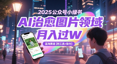 2025公众号小绿书AI治愈图片领域，月入过W，蓝海赛道【附工具+指令】-非凡网-资源网-最新项目分享网站