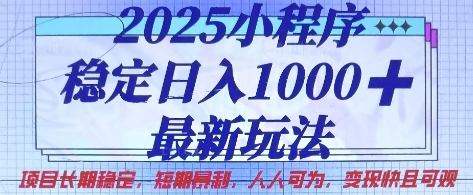 2025小程序稳定日入1k，最新玩法项目长期稳定，短期是利，人人可为，变现快且可观【揭秘】-非凡网-资源网-最新项目分享网站