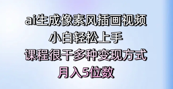 ai生成像素风插画视频，小白轻松上手，课程很干多种变现方式，月入5位数-非凡网-资源网-最新项目分享网站