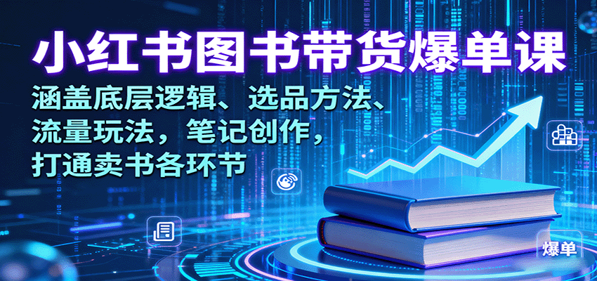 小红书图书带货爆单课：涵盖底层逻辑、选品方法、流量玩法，笔记创作，打通卖书各环节-非凡网-资源网-最新项目分享网站