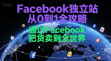 Facebook独立站从0到1全攻略，通过FacebboK把货卖到全世界-非凡网-资源网-最新项目分享网站