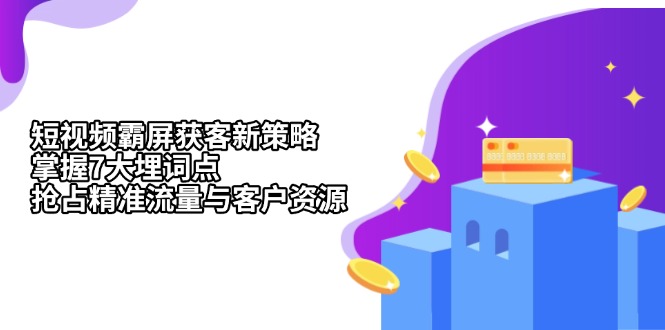 短视频霸屏获客新策略：掌握7大埋词点，抢占精准流量与客户资源-非凡网-资源网-最新项目分享网站