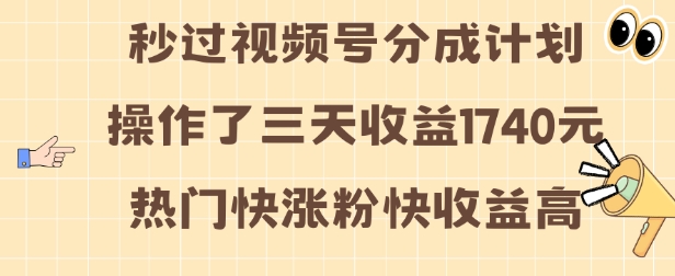 视频号分成计划操作了三天收益1740元 这类视频很好做，热门快涨粉快收益高【揭秘】-非凡网-资源网-最新项目分享网站