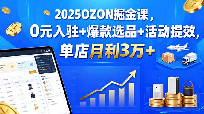 2025OZON掘金课，0元入驻+爆款选品+活动提效，单店月利3万+-非凡网-资源网-最新项目分享网站