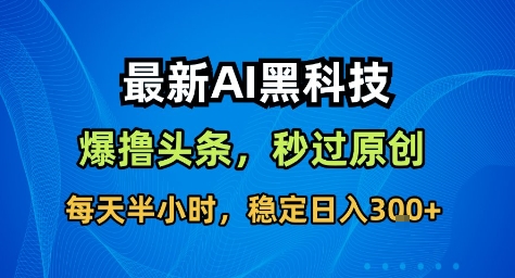 最新AI黑科技撸头条收益软件，无需指令，原创度直接拉满，每日稳定收益3张【揭秘】-非凡网-资源网-最新项目分享网站