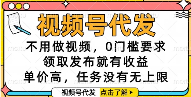 视频号代发，不用做视频，0门槛要求，领取发布就有收益，单价高，任务没有无上限【揭秘】-非凡网-资源网-最新项目分享网站