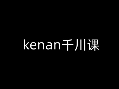 kenan千川课-kenan抖音电商巨量千川教程-非凡网-资源网-最新项目分享网站