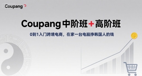 Coupang中阶班+高阶班，0到1入门跨境电商，在家一台电脑挣韩国人的钱-非凡网-资源网-最新项目分享网站
