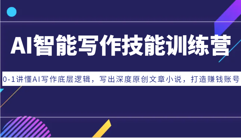 AI智能写作技能训练营：0-1讲懂AI写作底层逻辑，写出深度原创文章小说，打造赚钱账号-非凡网-资源网-最新项目分享网站