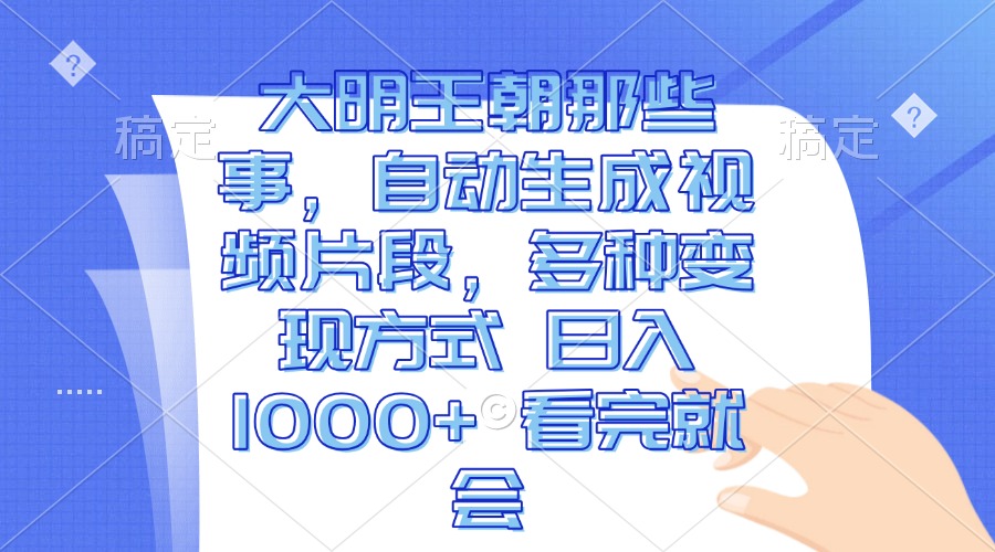 大明王朝那些事，自动生成视频片段，多种变现方式 日入1000+ 看完就会-非凡网-资源网-最新项目分享网站