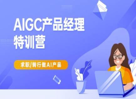 AIGC产品经理特训营-产品经理较教程，求职转行做AI产品-非凡网-资源网-最新项目分享网站