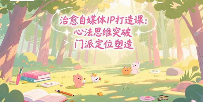 治愈自媒体IP打造课：心法思维突破，门派定位塑造，商业闭环搭建-非凡网-资源网-最新项目分享网站