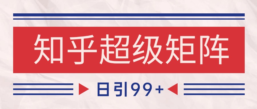 知乎超级矩阵玩法引流高质量精准粉SEO覆盖 日变现4000+-非凡网-资源网-最新项目分享网站