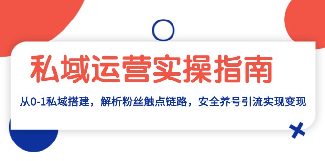 私域运营实操指南：从0-1私域搭建，解析粉丝触点链路，安全养号引流变现-非凡网-资源网-最新项目分享网站