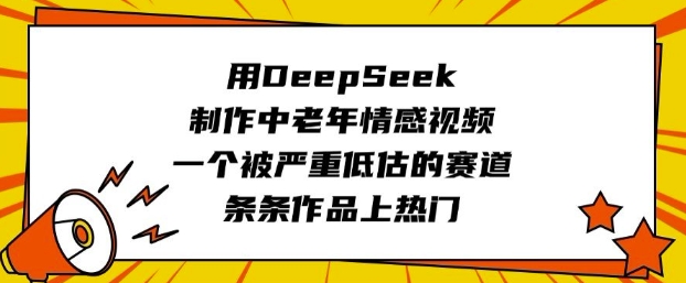 用DeepSeek制作中老年情感视频，一个被严重低估的赛道，条条作品上热门-非凡网-资源网-最新项目分享网站